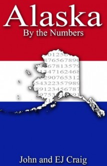 Alaska by the Numbers - Important and Curious numbers about Alaska and her cities (States by the Numbers) - EJ Craig, John Craig