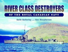 River Class Destroyers of the Royal Canadian Navy - Keith Butterley, Ken Macpherson