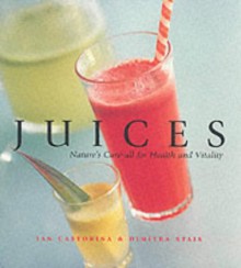 Juices: Nature's Cure All For Health And Vitality - Jan Purser