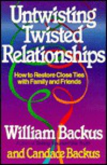 Untwisting Twisted Relationships: How to Restore Close Ties with Family and Friends - William Backus, Candace Backus