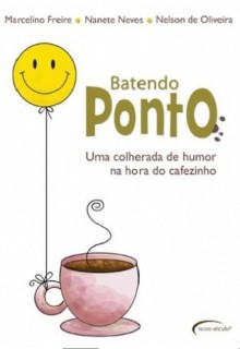 Batendo o ponto: uma colherada de humor na hora do cafezinho - Nanete Neves, Marcelino Freire, Nelson de Oliveira