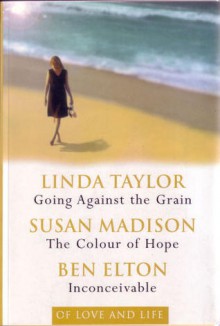 Of Love & Life: Going Against the Grain / The Colour of Hope / Inconceivable - Ben Elton, Linda Taylor, Susan Madison