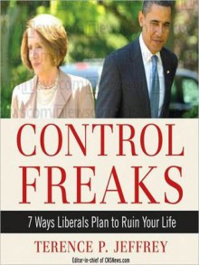 Control Freaks: 7 Ways Liberals Plan to Ruin Your Life - Terence P. Jeffrey, John Pruden