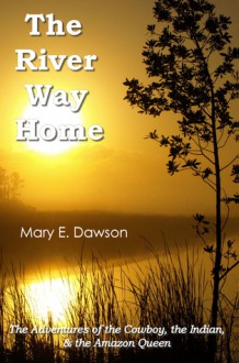 The River Way Home: The Adventures of the Cowboy, the Indian, and the Amazon Queen - Mary Higgins Clark