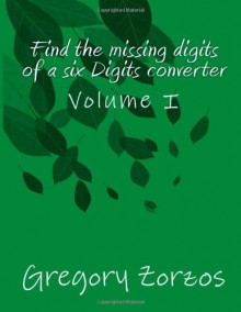 Find the missing digits of a six Digits converter: Volume I (Volume 1) - Gregory Zorzos