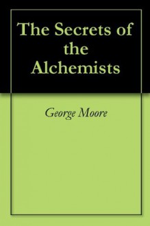 The Secrets of the Alchemists - George Moore