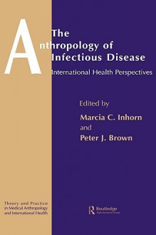 The Anthropology of Infectious Disease: International Health Perspectives - Marcia C. Inhorn