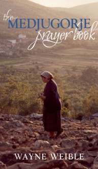 The Medjugorje Prayer Book - Wayne Weible