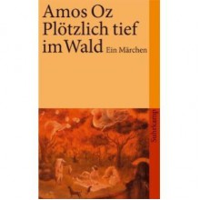 Plötzlich tief im Wald: Ein Märchen - Amos Oz, Mirjam Pressler