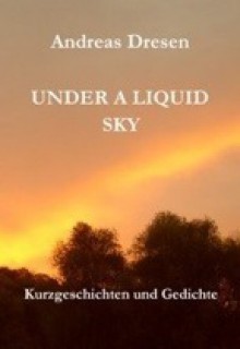 Under A Liquid Sky Kurzgeschichten Und Gedichte - Andreas Dresen