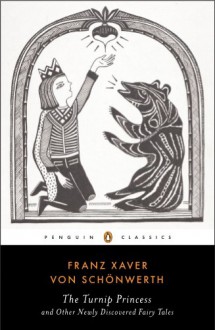 The Turnip Princess and Other Newly Discovered Fairy Tales (Penguin Classics) - Franz Xaver von Schonwerth,Erika Eichenseer,Engelbert Suss,Maria Tatar