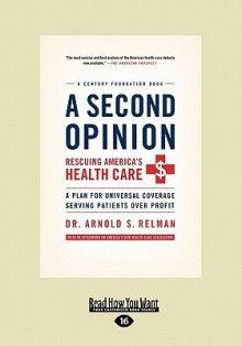 A Second Opinion: Rescuing America's Health Care, a Plan for Universal Coverage Serving Patients Over Profit - Arnold S. Relman