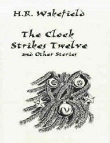 The Clock Strikes Twelve and Other Stories - H. Russell Wakefield