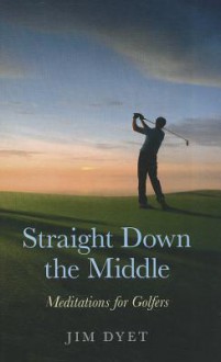 Straight Down the Middle: Meditations for Golfers - Jim Dyet