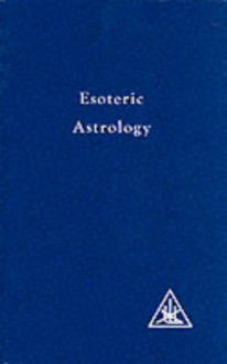 Esoteric Astrology: A Treatise On The Seven Rays, Vol. 3 - Alice A. Bailey