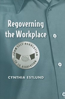 Regoverning the Workplace: From Self-Regulation to Co-Regulation - Cynthia Estlund