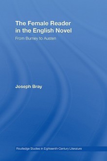 The Female Reader in the English Novel: From Burney to Austen - Joseph Bray, Joe Bray