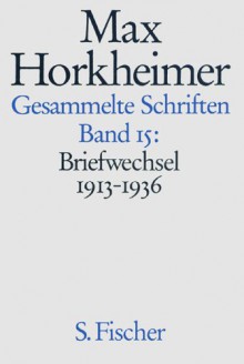 Max Horkheimer. Gesammelte Schriften - Gebundene Ausgaben: Band 15: Briefwechsel 1913-1936 - Max Horkheimer