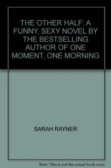 THE OTHER HALF: A FUNNY, SEXY NOVEL BY THE BESTSELLING AUTHOR OF ONE MOMENT, ONE MORNING - SARAH RAYNER