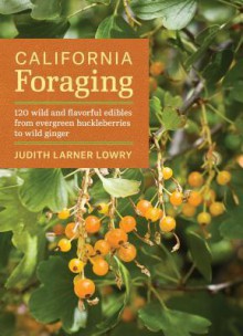 California Foraging: Easy-To-Find Wild Edibles from Coast Strawberries to Wild Spinach - Judith Lowry