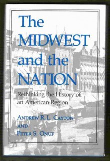 The Midwest and the Nation: Rethinking the History of an American Region - Andrew R.L. Cayton