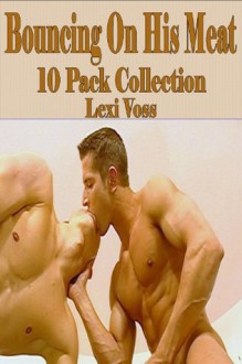 Bouncing On His Meat - 10 Pack Collection - M/M Gay Erotica - Lexi Voss