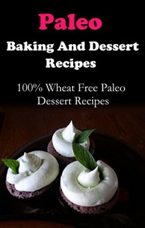 Paleo Dessert Recipes: Wheat Free And Gluten Free Paleo Diet Dessert Recipes (Paleo Diet Recipes) - Terry Adams