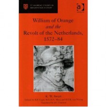 William of Orange and the Revolt of the Netherlands, 1572-1584 - K.W. Swart