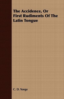 The Accidence, or First Rudiments of the Latin Tongue - C.D. Yonge