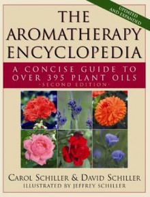 The Aromatherapy Encyclopedia: A Concise Guide to Over 395 Plant Oils - Carol Schiller, David Schiller, Jeffrey Schiller