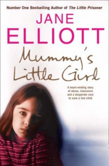 Mummy?s Little Girl: A heart-rending story of abuse, innocence and the desperate race to save a lost child - Jane Elliott