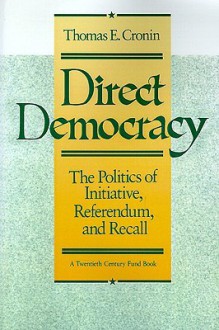 Direct Democracy: The Politics of Initiative, Referendum, and Recall - Thomas E. Cronin