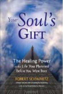 Your Soul's Gift: The Healing Power of the Life You Planned Before You Were Born - Robert Schwartz