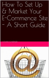 How To Set Up & Market Your E-Commence Site - A Short Guide - Louise Gardner