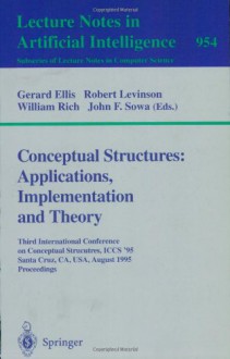 Conceptual Structures: Applications, Implementation and Theory: Third International Conference on Conceptual Structures, ICCS '95, Santa Cruz, CA, ... / Lecture Notes in Artificial Intelligence) - Gerard Ellis, Robert Levinson, William Rich, John F. Sowa