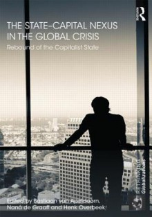 The State Capital Nexus in the Global Crisis: Rebound of the Capitalist State - Bastiaan van Apeldoorn, Nana De Graaff, Henk Overbeek