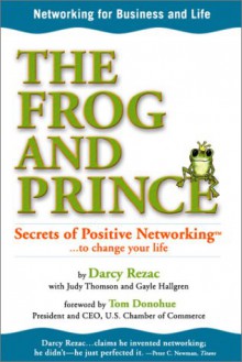 The Frog and Prince: Secrets of Positive Networking to Change Your Life - Darcy Rezac, Judy Thomson, Gayle Hallgren