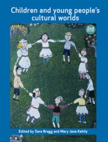 Children and Young People's Cultural Worlds: Second Edition - Sara Bragg, Mary Jane Kehily