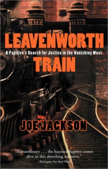 Leavenworth Train: A Fugitive's Search for Justice in the Vanishing West - Joe Jackson