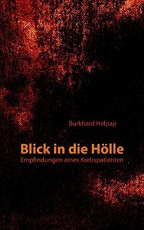 Blick in die Hölle: Empfindungen eines Krebspatienten - Burkhard Helpap