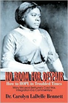 No Room for Despair: How to Hope in Troubled Times: Mary McLeod Bethune's Cold War, Integration-Era Commentary - Carolyn LaDelle Bennett