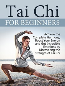 Tai Chi For Beginners: Top 10 Tai Chi Lessons for Beginners: Achieve the Complete Harmony, Boost Your Energy and Get Incredible Emotions by Discovering ... Books, Tai Chi for health, Tai Chi chuan) - Sylvia Boyd