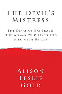 The Devil's Mistress: The Diary of Eva Braun, the woman who lived and died with Hitler. - Alison Leslie Gold