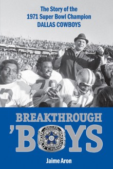 Breakthrough 'Boys: The Story of the 1971 Super Bowl Champion Dallas Cowboys - Jaime Aron