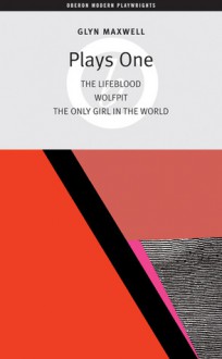 Plays One: The Lifeblood / Wolfpit / The Only Girl In The World (Oberon Modern Playwrights) - Glyn Maxwell