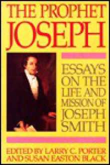 The Prophet Joseph: Essays on the Life and Mission of Joseph Smith - Larry C. Porter