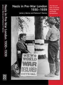 Nazis in Pre-War London, 1930�1939: The Fate and Role of German Party Members and British Sympathizers - James Barnes, Patience Barnes