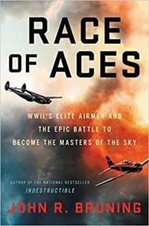 RACE OF ACES: WWII's Elite Airmen and the Epic Battle to Become the Masters of the Sky - John R. Bruning