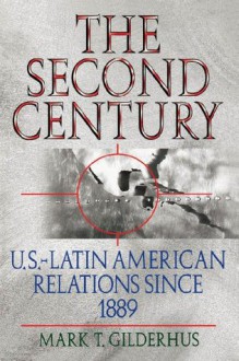 The Second Century: U.S.- Latin American Relations Since 1889 (Latin American Silhouettes) - Mark T. Gilderhus