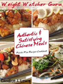 Weight Watcher Guru Authentic and Satisfying Chinese Meals Points Plus Recipes Cookbook (Weight Watcher Guru Series) - Candice J. Lewis